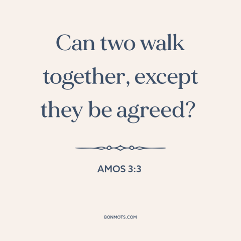 A quote from The Bible about interpersonal conflict: “Can two walk together, except they be agreed?”