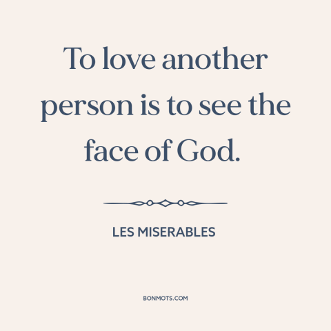 A quote from Les Miserables about loving others: “To love another person is to see the face of God.”