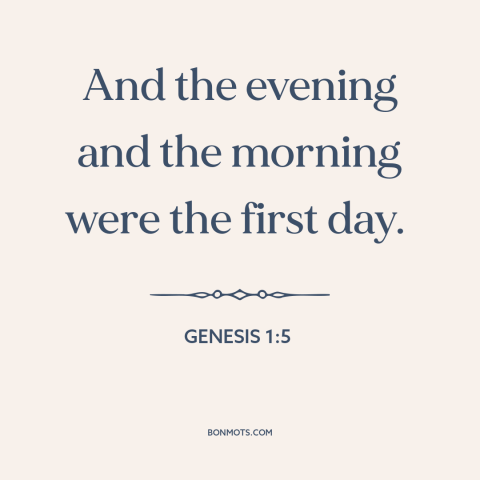 A quote from The Bible about creation of the universe: “And the evening and the morning were the first day.”