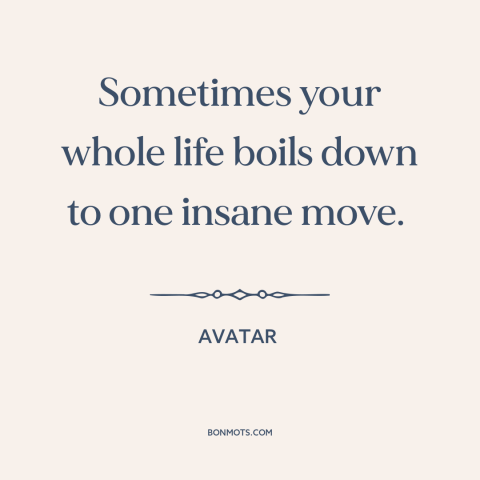 A quote from Avatar about decisions and choices: “Sometimes your whole life boils down to one insane move.”