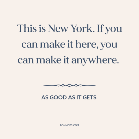 A quote from As Good As It Gets about new york city: “This is New York. If you can make it here, you can make it…”