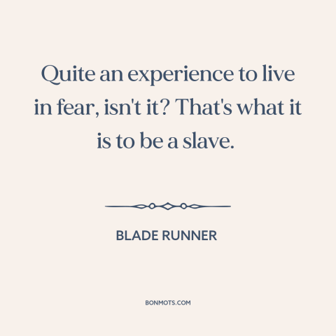 A quote from Blade Runner about living in fear: “Quite an experience to live in fear, isn't it? That's what it is to…”