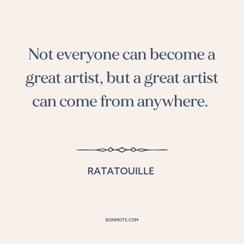 A quote from Ratatouille about artists: “Not everyone can become a great artist, but a great artist can come from…”