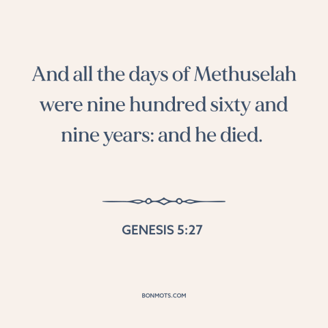 A quote from The Bible about old age: “And all the days of Methuselah were nine hundred sixty and nine years: and…”