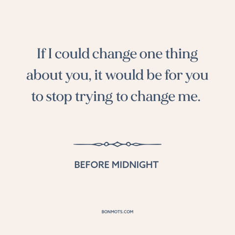 A quote from Before Midnight about changing others: “If I could change one thing about you, it would be for you to…”