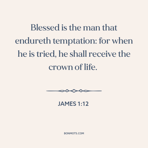 A quote from The Bible about temptation: “Blessed is the man that endureth temptation: for when he is tried, he shall…”