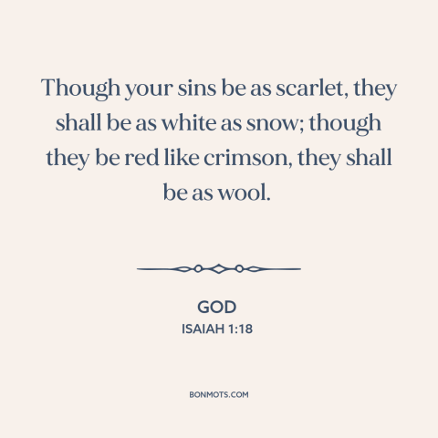 A quote from The Bible about forgiveness of sins: “Though your sins be as scarlet, they shall be as white as snow; though…”