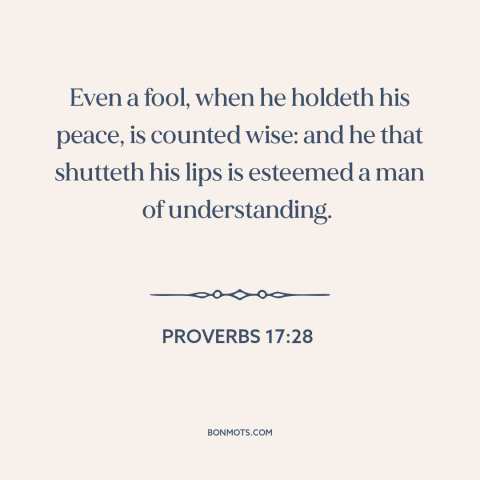 A quote from The Bible about silence is golden: “Even a fool, when he holdeth his peace, is counted wise: and he…”