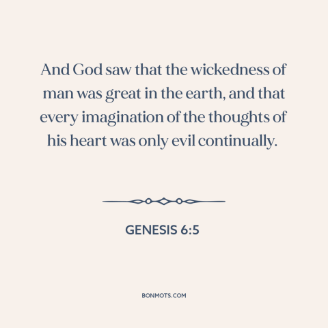 A quote from The Bible about human nature: “And God saw that the wickedness of man was great in the earth, and…”