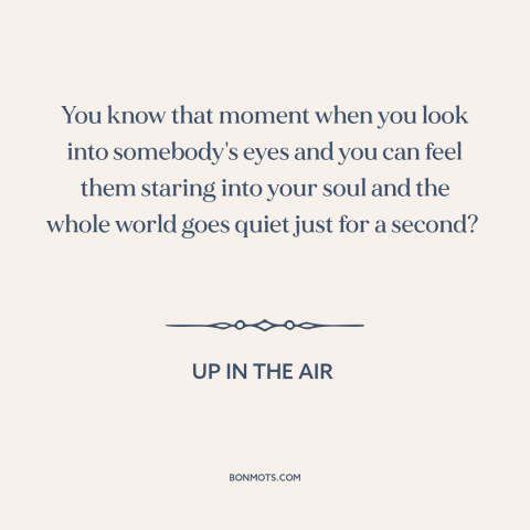 A quote from Up in the Air about chemistry: “You know that moment when you look into somebody's eyes and you can feel…”