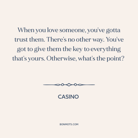 A quote from Casino  about trusting others: “When you love someone, you've gotta trust them. There's no other way. You've…”