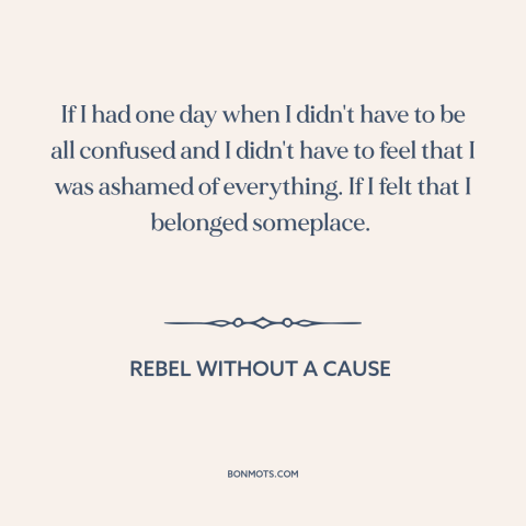 A quote from Rebel Without a Cause about alienation: “If I had one day when I didn't have to be all confused and…”