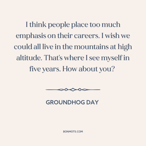 A quote from Groundhog Day about career: “I think people place too much emphasis on their careers. I wish we could…”