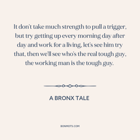 A quote from A Bronx Tale about making a living: “It don't take much strength to pull a trigger, but try getting up every…”