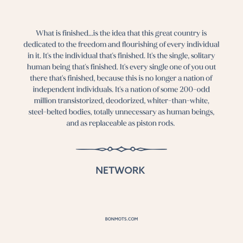 A quote from Network about the individual: “What is finished...is the idea that this great country is dedicated to the…”