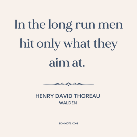 A quote by Henry David Thoreau about goals: “In the long run men hit only what they aim at.”