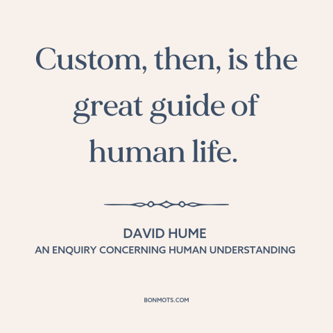 A quote by David Hume about custom and convention: “Custom, then, is the great guide of human life.”