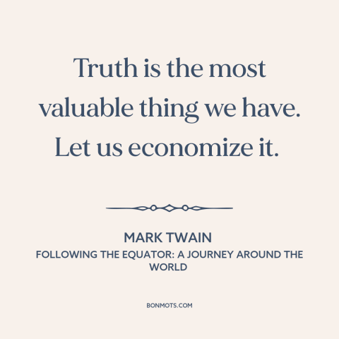 A quote by Mark Twain about truth: “Truth is the most valuable thing we have. Let us economize it.”