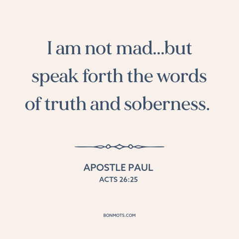 A quote by Apostle Paul about the gospel: “I am not mad...but speak forth the words of truth and soberness.”