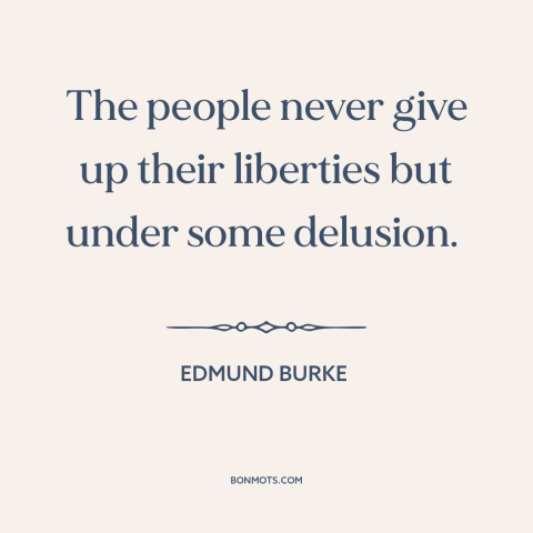 A quote by Edmund Burke about relinquishing freedom: “The people never give up their liberties but under some delusion.”