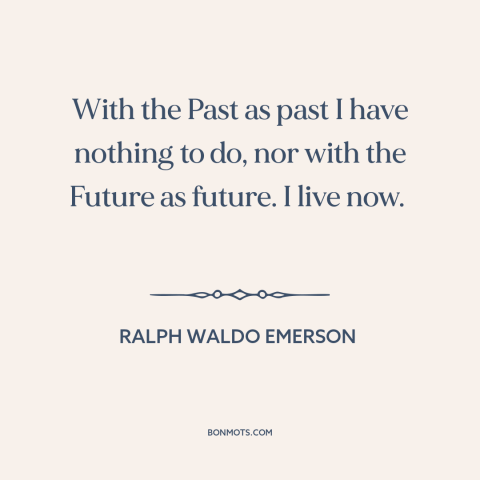 A quote by Ralph Waldo Emerson about being present: “With the Past as past I have nothing to do, nor with the Future…”