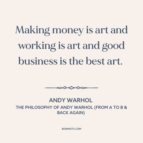 A quote by Andy Warhol about nature of art: “Making money is art and working is art and good business is the best…”