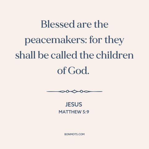 A quote by Jesus about making peace: “Blessed are the peacemakers: for they shall be called the children of God.”