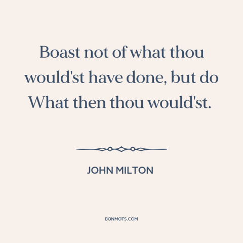 A quote by John Milton about words vs. actions: “Boast not of what thou would'st have done, but do What then thou would'st.”