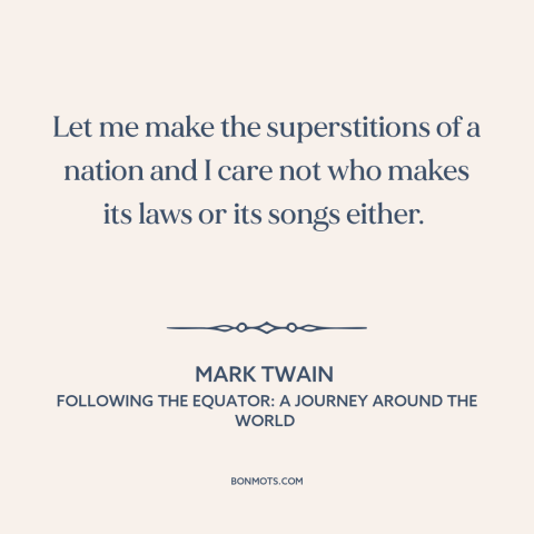 A quote by Mark Twain about custom and convention: “Let me make the superstitions of a nation and I care not who makes…”