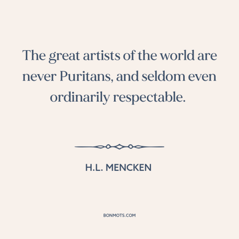 A quote by H.L. Mencken about artists: “The great artists of the world are never Puritans, and seldom even ordinarily…”