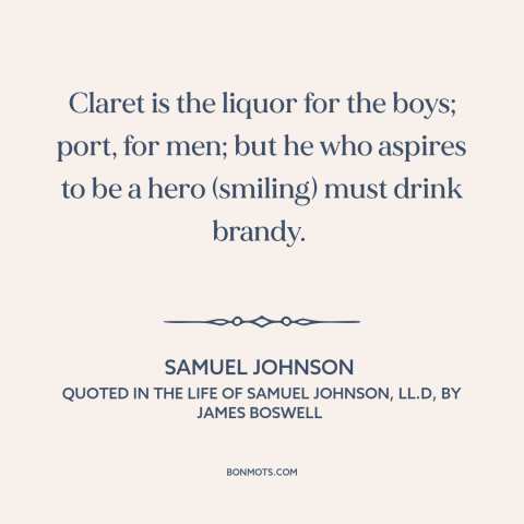 A quote by Samuel Johnson about alcohol: “Claret is the liquor for the boys; port, for men; but he who aspires…”