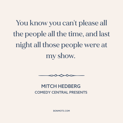 A quote by Mitch Hedberg about artist and audience: “You know you can't please all the people all the time, and last night…”