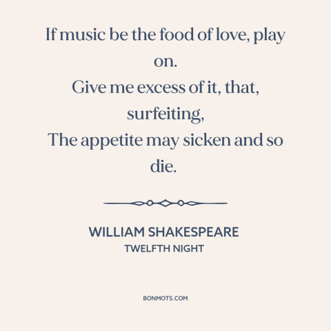 A quote by William Shakespeare about music: “If music be the food of love, play on. Give me excess of it, that, surfeiting…”