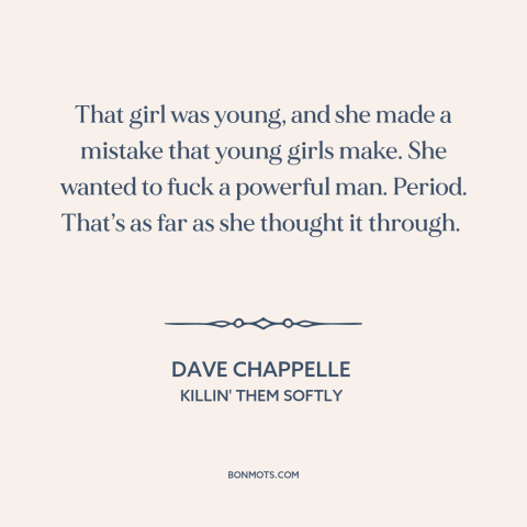 A quote by Dave Chappelle about power as aphrodisiac: “That girl was young, and she made a mistake that young girls make.”