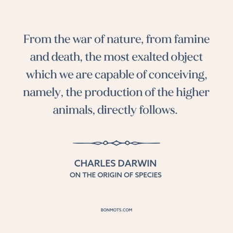 A quote by Charles Darwin about natural selection: “From the war of nature, from famine and death, the most exalted object…”