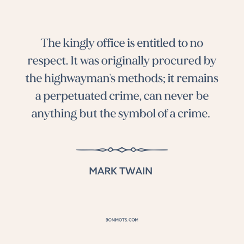 A quote by Mark Twain about anti-monarchism: “The kingly office is entitled to no respect. It was originally procured by…”