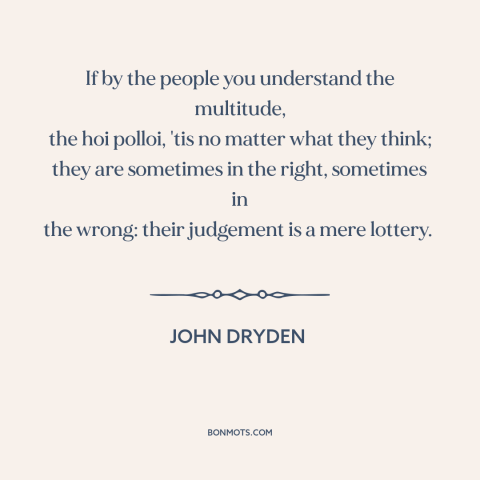 A quote by John Dryden about the masses: “If by the people you understand the multitude, the hoi polloi, 'tis no matter…”