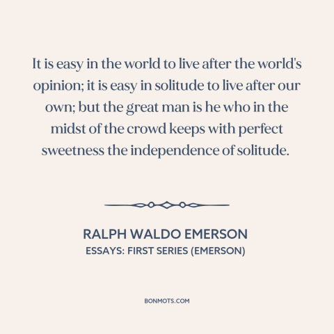 A quote by Ralph Waldo Emerson about thinking for oneself: “It is easy in the world to live after the world's opinion; it…”