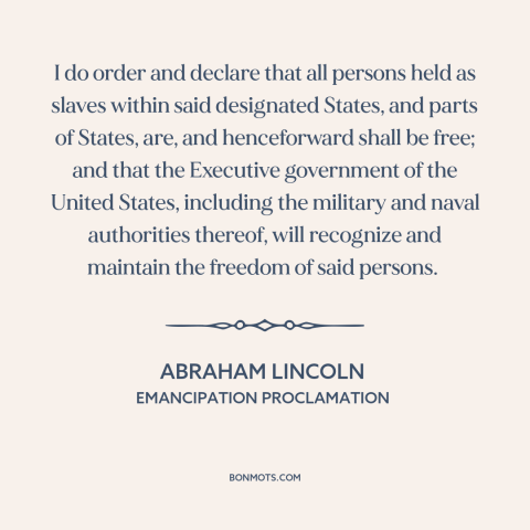 A quote by Abraham Lincoln about end of slavery: “I do order and declare that all persons held as slaves within said…”