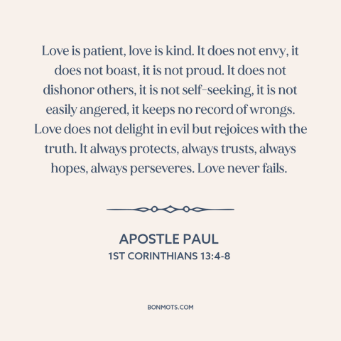 A quote by Apostle Paul about nature of love: “Love is patient, love is kind. It does not envy, it does not boast…”