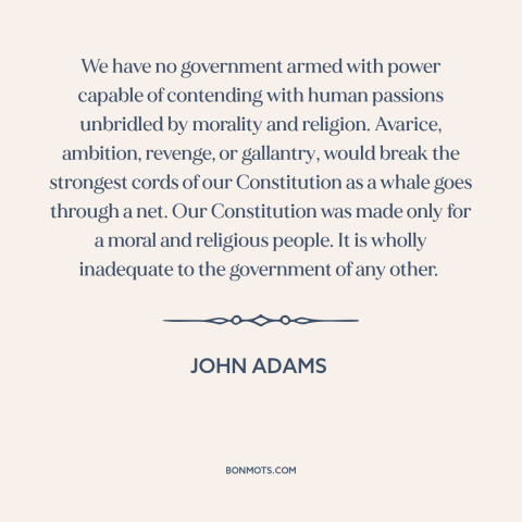 A quote by John Adams about morality and politics: “We have no government armed with power capable of contending…”