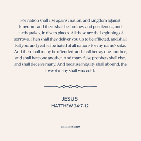 A quote by Jesus about end times: “For nation shall rise against nation, and kingdom against kingdom: and there shall be…”