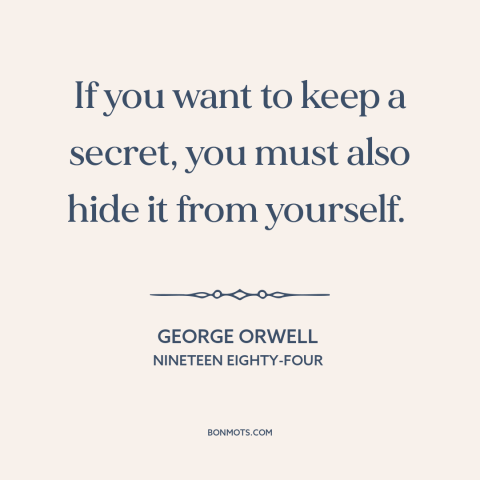 A quote by George Orwell about secrets: “If you want to keep a secret, you must also hide it from yourself.”