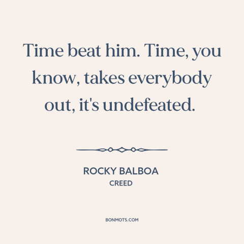 A quote from Creed  about effects of time: “Time beat him. Time, you know, takes everybody out, it's undefeated.”