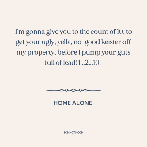 A quote from Home Alone  about castle doctrine: “I'm gonna give you to the count of 10, to get your ugly, yella…”