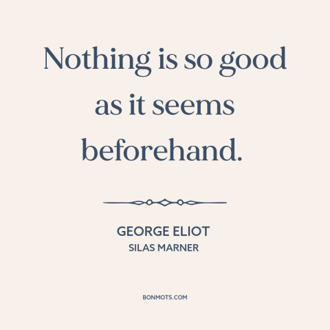 A quote by George Eliot about anticipation: “Nothing is so good as it seems beforehand.”