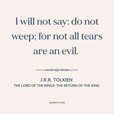 A quote by J.R.R. Tolkien about crying: “I will not say: do not weep; for not all tears are an evil.”