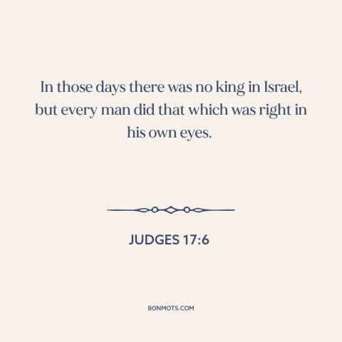 A quote from The Bible about rule of law: “In those days there was no king in Israel, but every man did that…”