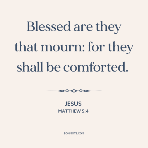 A quote by Jesus about mourning: “Blessed are they that mourn: for they shall be comforted.”