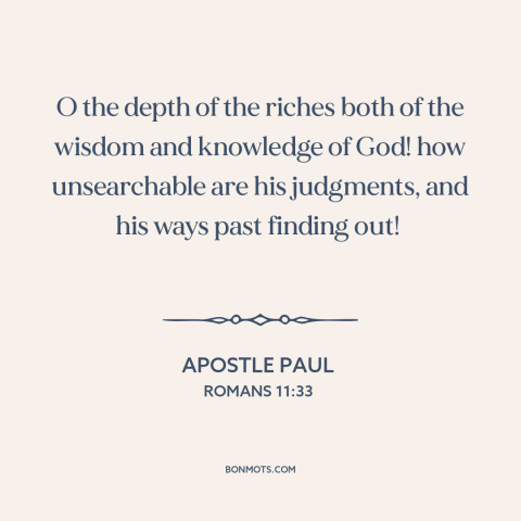 A quote by Apostle Paul about god's wisdom: “O the depth of the riches both of the wisdom and knowledge of God!”